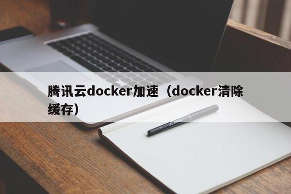 腾讯云docker加速（docker清除缓存）