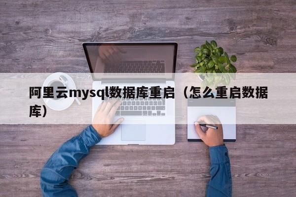 阿里云mysql数据库重启（怎么重启数据库）