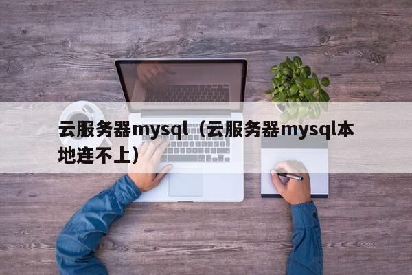 云服务器mysql（云服务器mysql本地连不上）