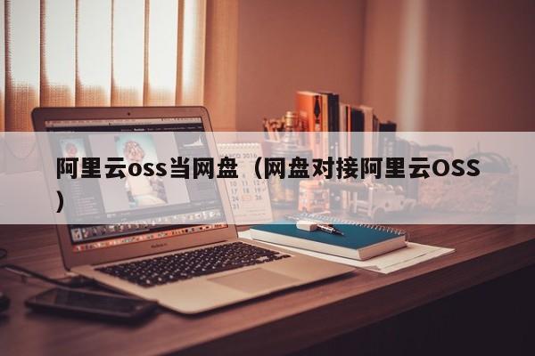 阿里云oss当网盘（网盘对接阿里云OSS）