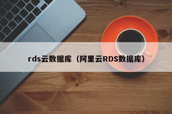 rds云数据库（阿里云RDS数据库）