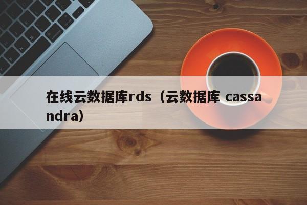 在线云数据库rds（云数据库 cassandra）