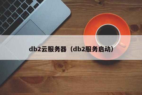 db2云服务器（db2服务启动）