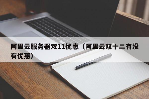 阿里云服务器双11优惠（阿里云双十二有没有优惠）