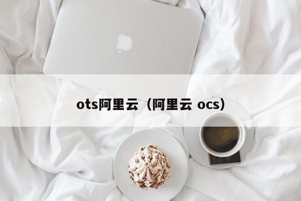 ots阿里云（阿里云 ocs）