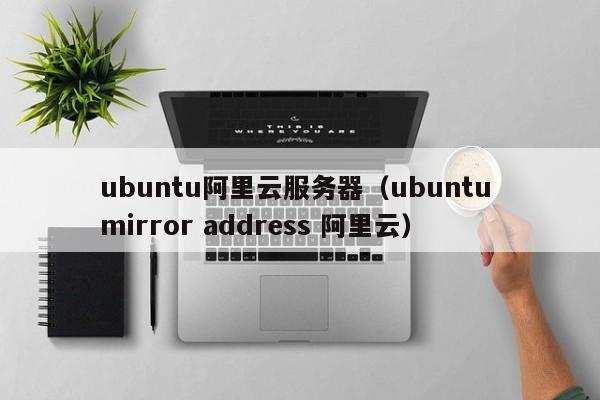 ubuntu阿里云服务器（ubuntu mirror address 阿里云）